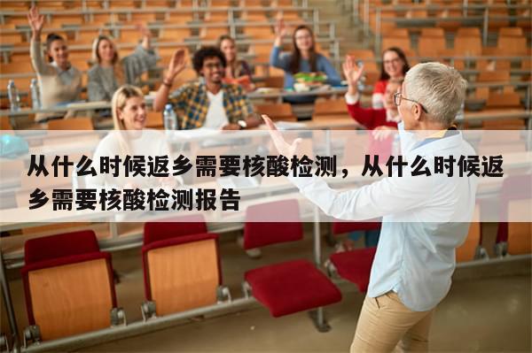 从什么时候返乡需要核酸检测	，从什么时候返乡需要核酸检测报告-第1张图片-分享有趣的实用知识