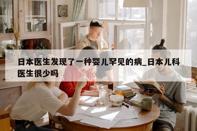 日本医生发现了一种婴儿罕见的病_日本儿科医生很少吗-第1张图片-分享有趣的实用知识 日本医生发现了一种婴儿罕见的病_日本儿科医生很少吗-第1张图片-分享有趣的实用知识