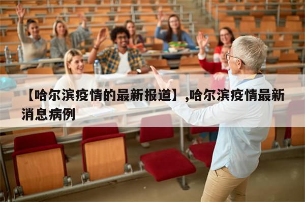 【哈尔滨疫情的最新报道】,哈尔滨疫情最新消息病例-第1张图片-分享有趣的实用知识 【哈尔滨疫情的最新报道】,哈尔滨疫情最新消息病例-第1张图片-分享有趣的实用知识