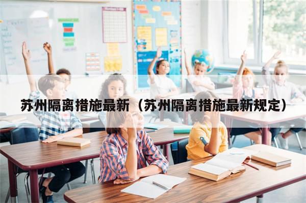 苏州隔离措施最新（苏州隔离措施最新规定）-第1张图片-分享有趣的实用知识