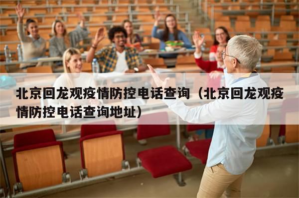 北京回龙观疫情防控电话查询（北京回龙观疫情防控电话查询地址）-第1张图片-分享有趣的实用知识