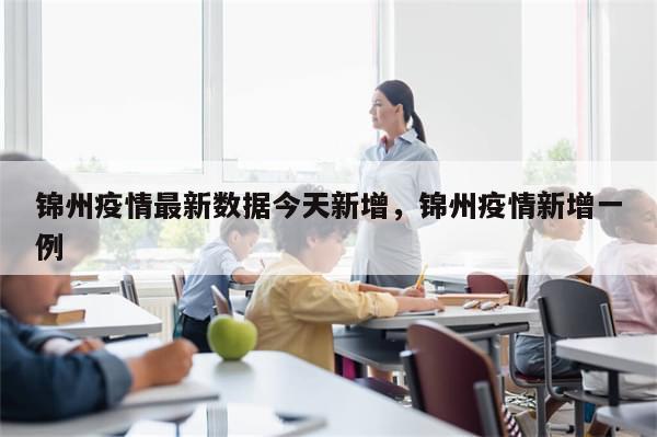 锦州疫情最新数据今天新增，锦州疫情新增一例-第1张图片-分享有趣的实用知识