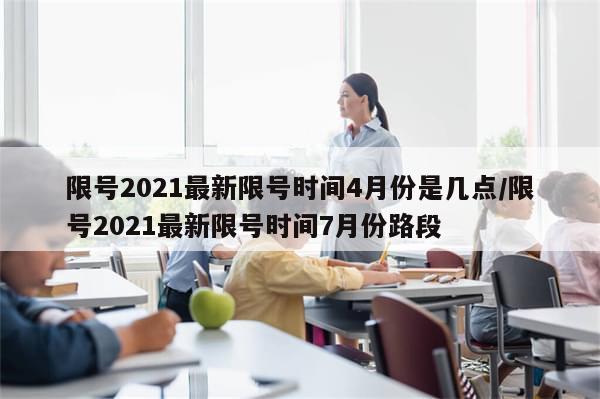 限号2021最新限号时间4月份是几点/限号2021最新限号时间7月份路段-第1张图片-分享有趣的实用知识