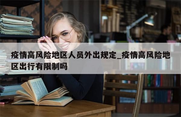 疫情高风险地区人员外出规定_疫情高风险地区出行有限制吗-第1张图片-分享有趣的实用知识