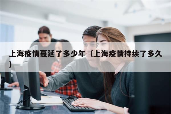 上海疫情蔓延了多少年（上海疫情持续了多久）-第1张图片-分享有趣的实用知识