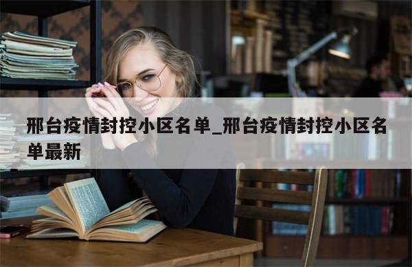 邢台疫情封控小区名单_邢台疫情封控小区名单最新-第1张图片-分享有趣的实用知识 邢台疫情封控小区名单_邢台疫情封控小区名单最新-第1张图片-分享有趣的实用知识