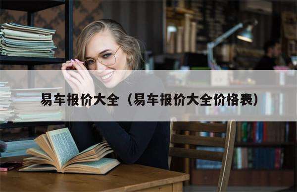 易车报价大全(易车报价大全价格表)-第1张图片-分享有趣的实用知识 易车报价大全(易车报价大全价格表)-第1张图片-分享有趣的实用知识