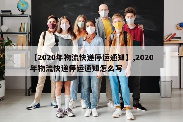 【2020年物流快递停运通知】,2020年物流快递停运通知怎么写-第1张图片-分享有趣的实用知识