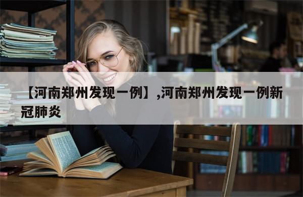 【河南郑州发现一例】,河南郑州发现一例新冠肺炎-第1张图片-分享有趣的实用知识