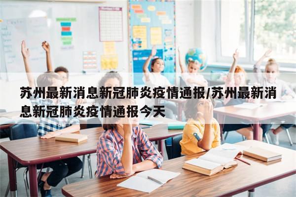 苏州最新消息新冠肺炎疫情通报/苏州最新消息新冠肺炎疫情通报今天-第1张图片-分享有趣的实用知识