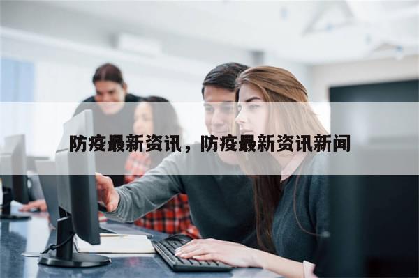 防疫最新资讯	，防疫最新资讯新闻-第1张图片-分享有趣的实用知识