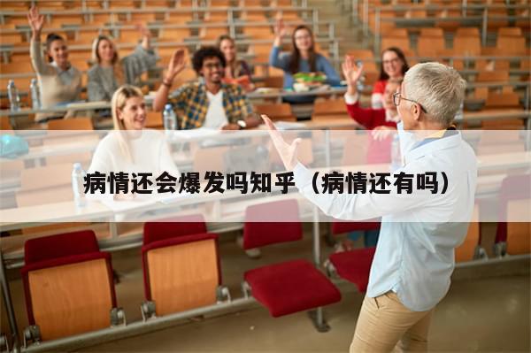 病情还会爆发吗知乎(病情还有吗)-第1张图片-分享有趣的实用知识 病情还会爆发吗知乎(病情还有吗)-第1张图片-分享有趣的实用知识