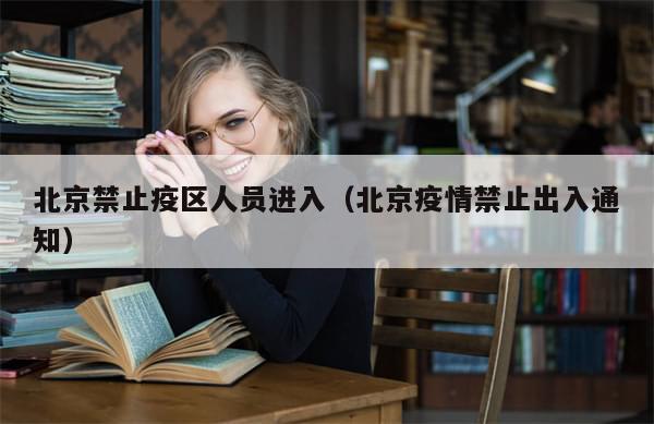 北京禁止疫区人员进入(北京疫情禁止出入通知)-第1张图片-分享有趣的实用知识 北京禁止疫区人员进入(北京疫情禁止出入通知)-第1张图片-分享有趣的实用知识