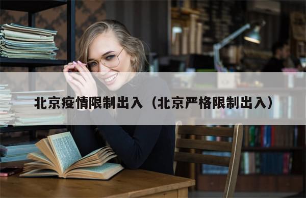 北京疫情限制出入(北京严格限制出入)-第1张图片-分享有趣的实用知识 北京疫情限制出入(北京严格限制出入)-第1张图片-分享有趣的实用知识
