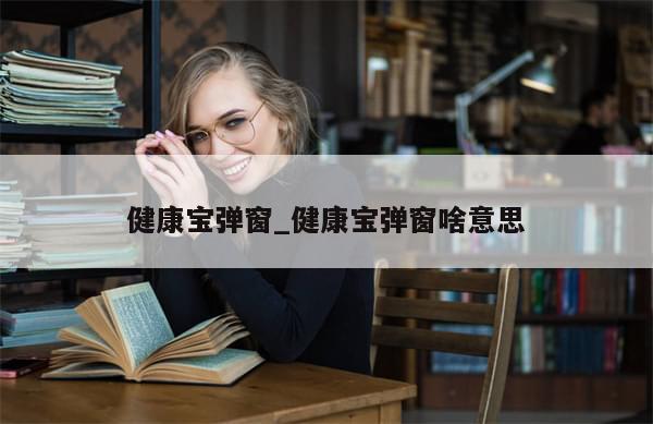 健康宝弹窗_健康宝弹窗啥意思-第1张图片-分享有趣的实用知识 健康宝弹窗_健康宝弹窗啥意思-第1张图片-分享有趣的实用知识