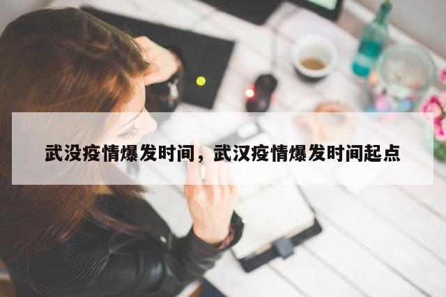 武没疫情爆发时间	，武汉疫情爆发时间起点-第1张图片-分享有趣的实用知识