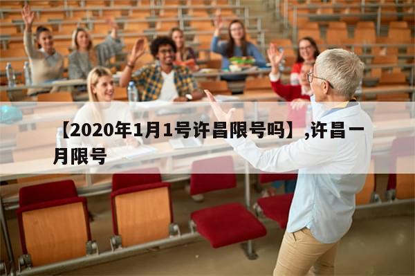 【2020年1月1号许昌限号吗】,许昌一月限号-第1张图片-分享有趣的实用知识