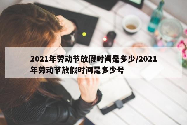 2021年劳动节放假时间是多少/2021年劳动节放假时间是多少号-第1张图片-分享有趣的实用知识 2021年劳动节放假时间是多少/2021年劳动节放假时间是多少号-第1张图片-分享有趣的实用知识