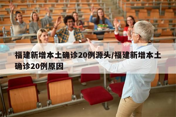 福建新增本土确诊20例源头/福建新增本土确诊20例原因-第1张图片-分享有趣的实用知识