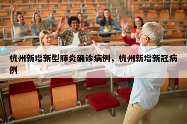 杭州新增新型肺炎确诊病例，杭州新增新冠病例-第1张图片-分享有趣的实用知识