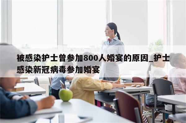 被感染护士曾参加800人婚宴的原因_护士感染新冠病毒参加婚宴-第1张图片-分享有趣的实用知识