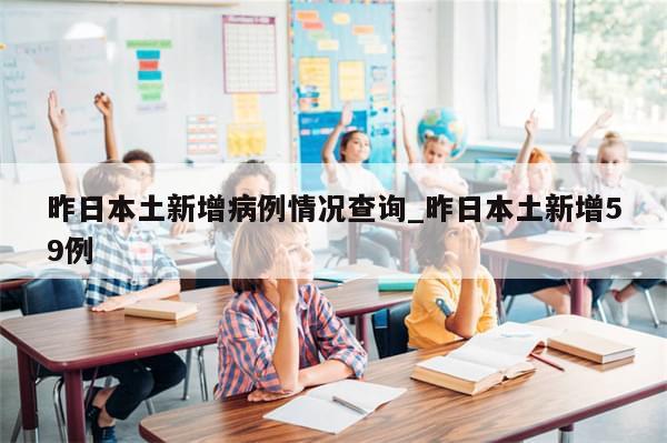 昨日本土新增病例情况查询_昨日本土新增59例-第1张图片-分享有趣的实用知识
