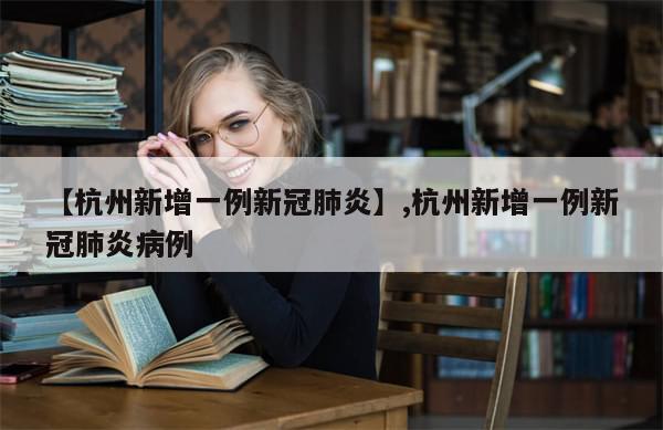 【杭州新增一例新冠肺炎】,杭州新增一例新冠肺炎病例-第1张图片-分享有趣的实用知识