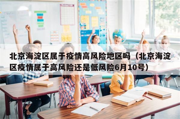北京海淀区属于疫情高风险地区吗（北京海淀区疫情属于高风险还是低风险6月10号）-第1张图片-分享有趣的实用知识