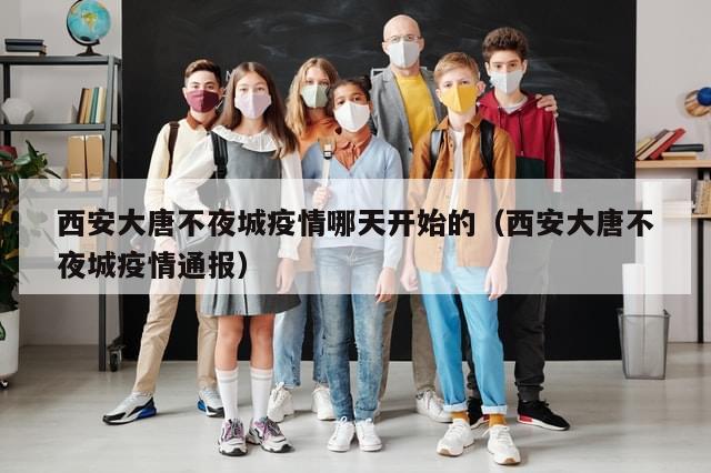 西安大唐不夜城疫情哪天开始的（西安大唐不夜城疫情通报）-第1张图片-分享有趣的实用知识