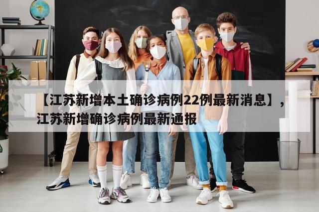 【江苏新增本土确诊病例22例最新消息】,江苏新增确诊病例最新通报-第1张图片-分享有趣的实用知识