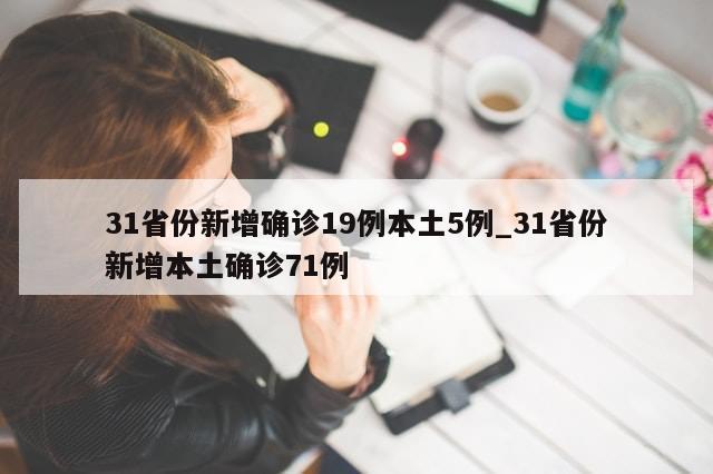 31省份新增确诊19例本土5例_31省份新增本土确诊71例-第1张图片-分享有趣的实用知识