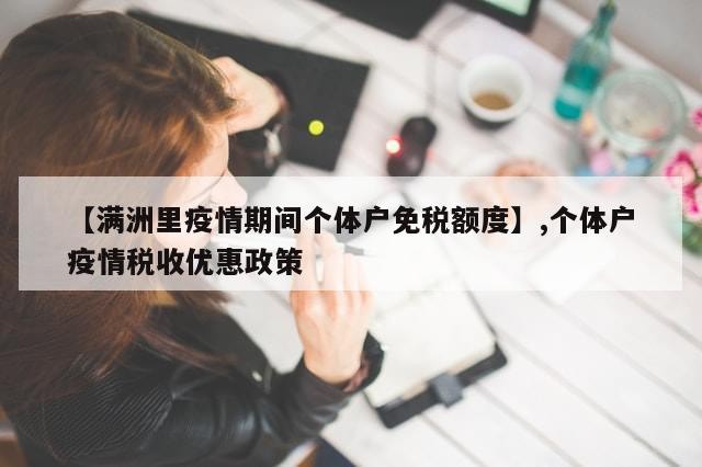 【满洲里疫情期间个体户免税额度】,个体户疫情税收优惠政策-第1张图片-分享有趣的实用知识 【满洲里疫情期间个体户免税额度】,个体户疫情税收优惠政策-第1张图片-分享有趣的实用知识