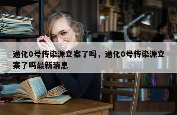 通化0号传染源立案了吗	，通化0号传染源立案了吗最新消息-第1张图片-分享有趣的实用知识