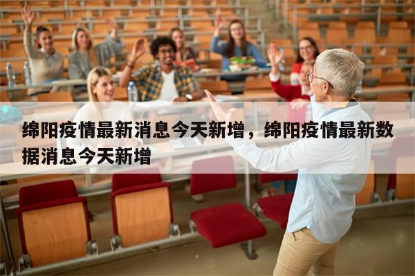 绵阳疫情最新消息今天新增，绵阳疫情最新数据消息今天新增-第1张图片-分享有趣的实用知识