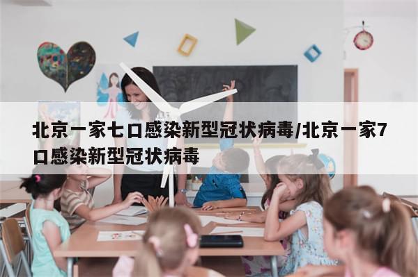 北京一家七口感染新型冠状病毒/北京一家7口感染新型冠状病毒-第1张图片-分享有趣的实用知识