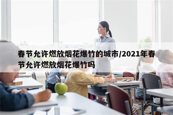 春节允许燃放烟花爆竹的城市/2021年春节允许燃放烟花爆竹吗-第1张图片-分享有趣的实用知识
