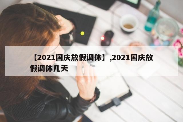 【2021国庆放假调休】,2021国庆放假调休几天-第1张图片-分享有趣的实用知识 【2021国庆放假调休】,2021国庆放假调休几天-第1张图片-分享有趣的实用知识
