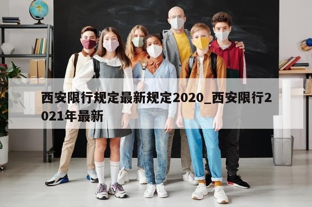 西安限行规定最新规定2020_西安限行2021年最新-第1张图片-分享有趣的实用知识 西安限行规定最新规定2020_西安限行2021年最新-第1张图片-分享有趣的实用知识