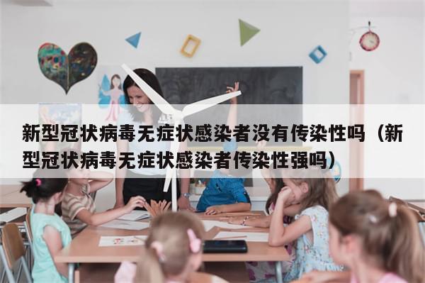 新型冠状病毒无症状感染者没有传染性吗（新型冠状病毒无症状感染者传染性强吗）-第1张图片-分享有趣的实用知识