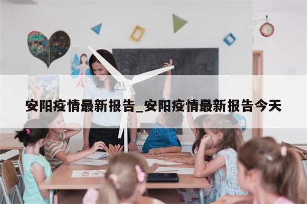 安阳疫情最新报告_安阳疫情最新报告今天-第1张图片-分享有趣的实用知识