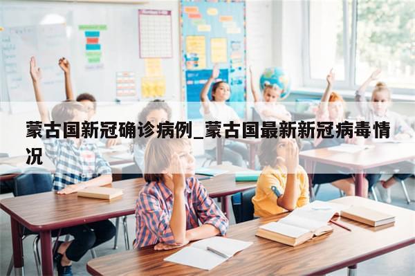 蒙古国新冠确诊病例_蒙古国最新新冠病毒情况-第1张图片-分享有趣的实用知识