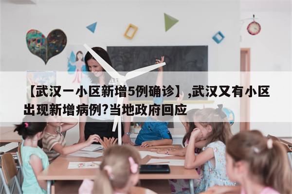 【武汉一小区新增5例确诊】,武汉又有小区出现新增病例?当地政府回应-第1张图片-分享有趣的实用知识