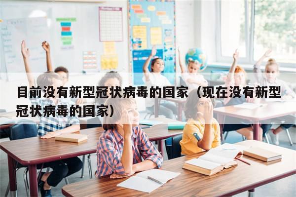 目前没有新型冠状病毒的国家(现在没有新型冠状病毒的国家)-第1张图片-分享有趣的实用知识 目前没有新型冠状病毒的国家(现在没有新型冠状病毒的国家)-第1张图片-分享有趣的实用知识
