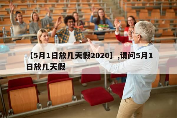 【5月1日放几天假2020】,请问5月1日放几天假-第1张图片-分享有趣的实用知识