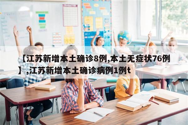 【江苏新增本土确诊8例,本土无症状76例】,江苏新增本土确诊病例1例t