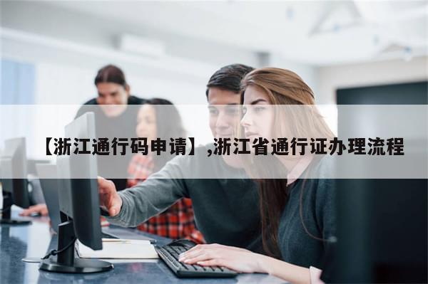 【浙江通行码申请】,浙江省通行证办理流程-第1张图片-分享有趣的实用知识 【浙江通行码申请】,浙江省通行证办理流程-第1张图片-分享有趣的实用知识
