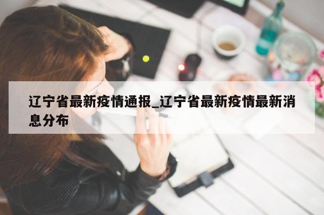 辽宁省最新疫情通报_辽宁省最新疫情最新消息分布-第1张图片-分享有趣的实用知识 辽宁省最新疫情通报_辽宁省最新疫情最新消息分布-第1张图片-分享有趣的实用知识