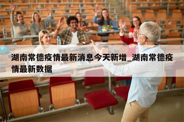 湖南常德疫情最新消息今天新增_湖南常德疫情最新数据-第1张图片-分享有趣的实用知识 湖南常德疫情最新消息今天新增_湖南常德疫情最新数据-第1张图片-分享有趣的实用知识