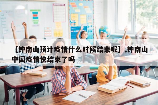 【钟南山预计疫情什么时候结束呢】,钟南山中国疫情快结束了吗-第1张图片-分享有趣的实用知识