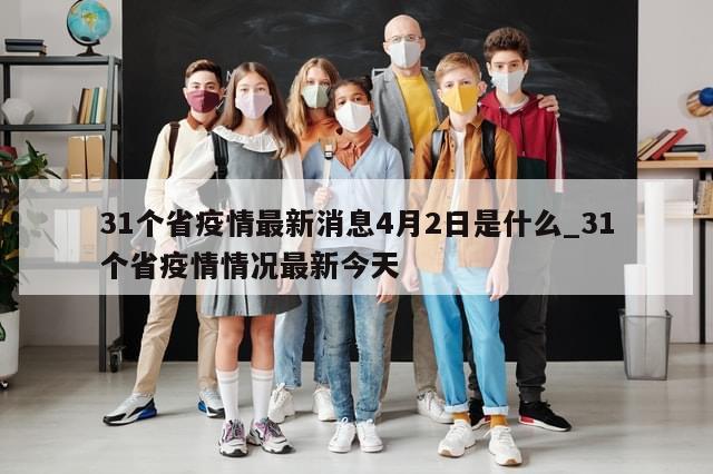 31个省疫情最新消息4月2日是什么_31个省疫情情况最新今天-第1张图片-分享有趣的实用知识 31个省疫情最新消息4月2日是什么_31个省疫情情况最新今天-第1张图片-分享有趣的实用知识